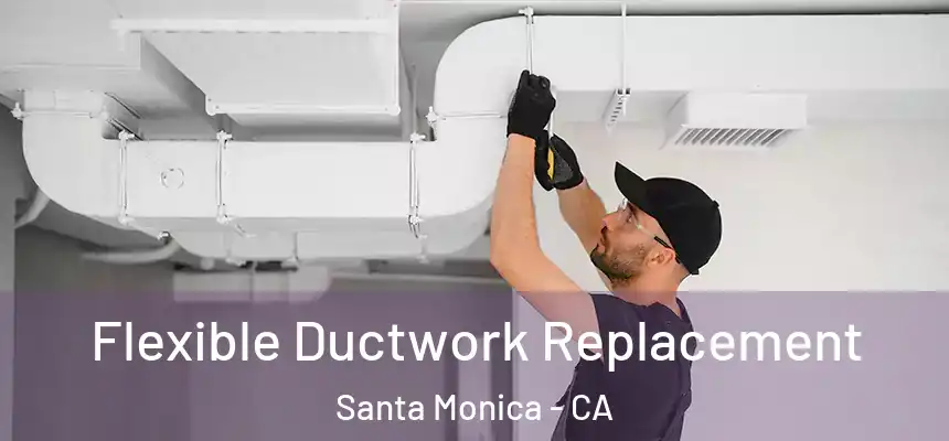 Flexible Ductwork Replacement Santa Monica - CA