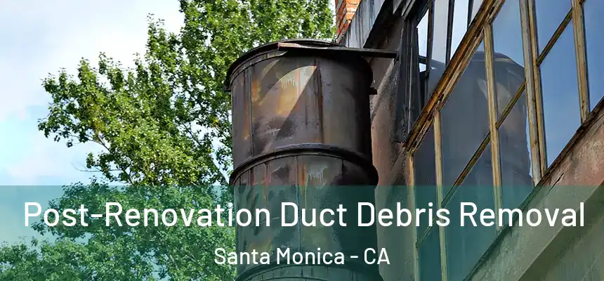Post-Renovation Duct Debris Removal Santa Monica - CA